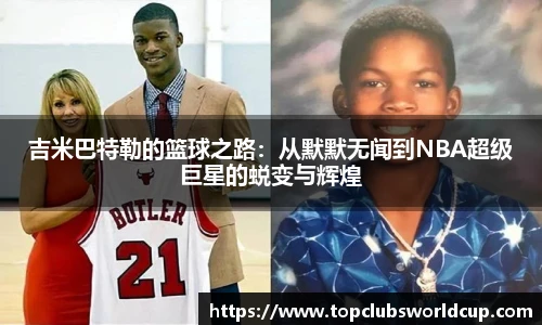 吉米巴特勒的篮球之路：从默默无闻到NBA超级巨星的蜕变与辉煌