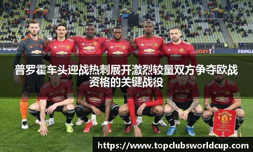 普罗霍车头迎战热刺展开激烈较量双方争夺欧战资格的关键战役