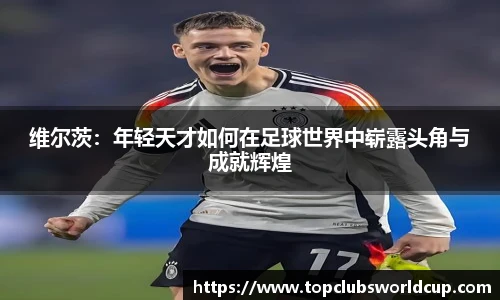 维尔茨：年轻天才如何在足球世界中崭露头角与成就辉煌