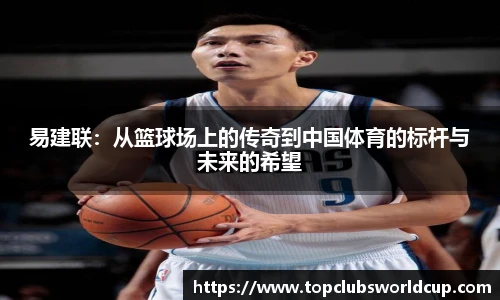 易建联：从篮球场上的传奇到中国体育的标杆与未来的希望