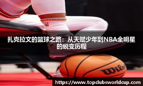 扎克拉文的篮球之路:从天赋少年到NBA全明星的蜕变历程