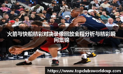 火箭与快船精彩对决录像回放全程分析与精彩瞬间集锦