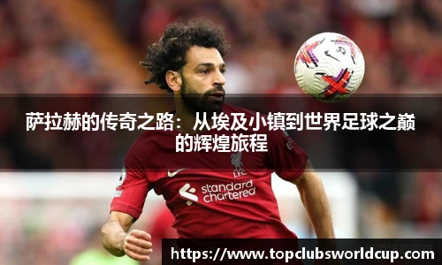 萨拉赫的传奇之路：从埃及小镇到世界足球之巅的辉煌旅程